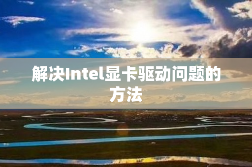 解决Intel显卡驱动问题的方法