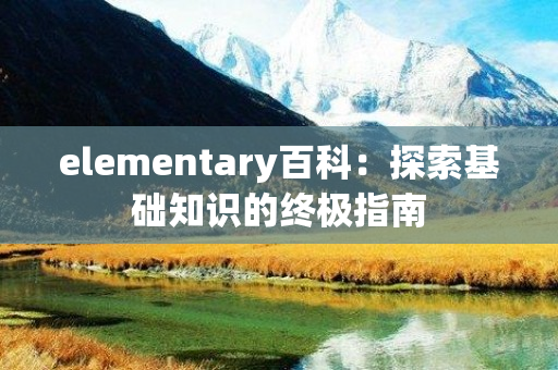 elementary百科：探索基础知识的终极指南