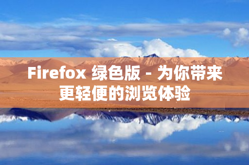 Firefox 绿色版 - 为你带来更轻便的浏览体验