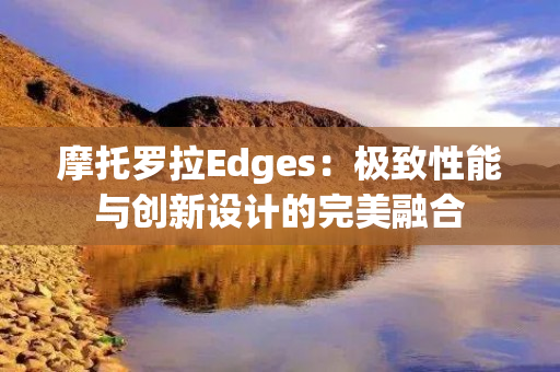 摩托罗拉Edges：极致性能与创新设计的完美融合