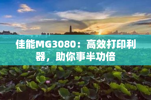 佳能MG3080：高效打印利器，助你事半功倍