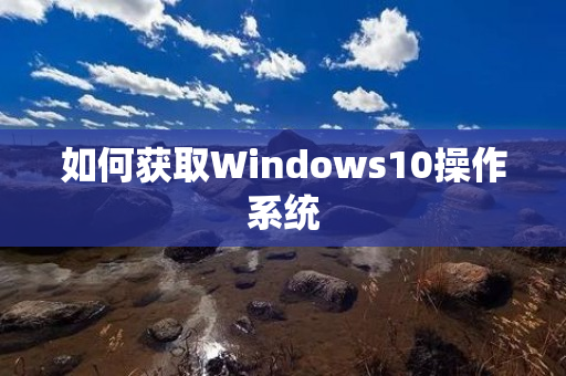 如何获取Windows10操作系统