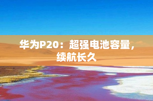 华为P20：超强电池容量，续航长久