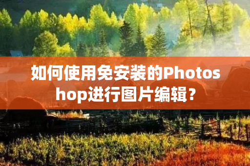 如何使用免安装的Photoshop进行图片编辑？