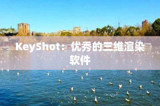 KeyShot：优秀的三维渲染软件