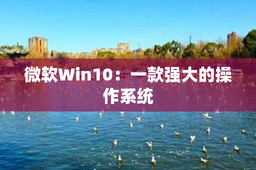 微软Win10：一款强大的操作系统