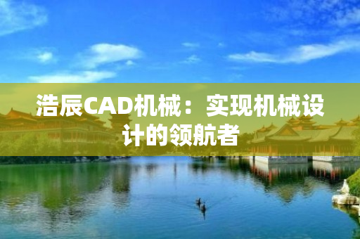 浩辰CAD机械：实现机械设计的领航者