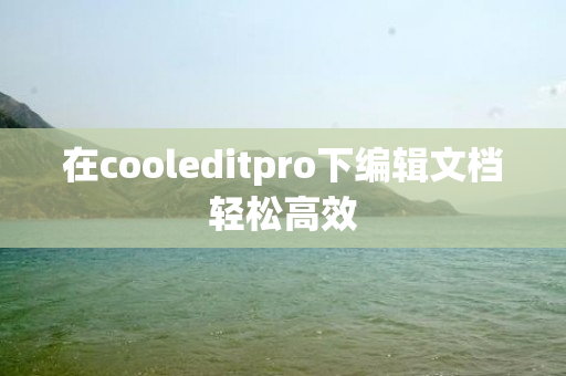 在cooleditpro下编辑文档轻松高效