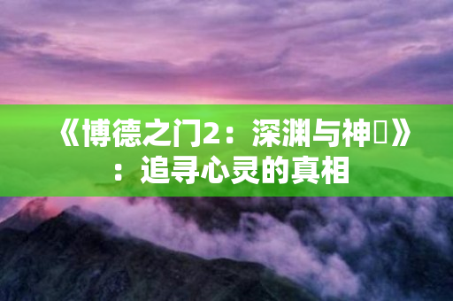 《博德之门2：深渊与神祇》：追寻心灵的真相