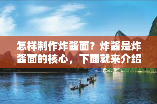 怎样制作炸酱面？炸酱是炸酱面的核心，下面就来介绍一下制作炸酱的食材和步骤。