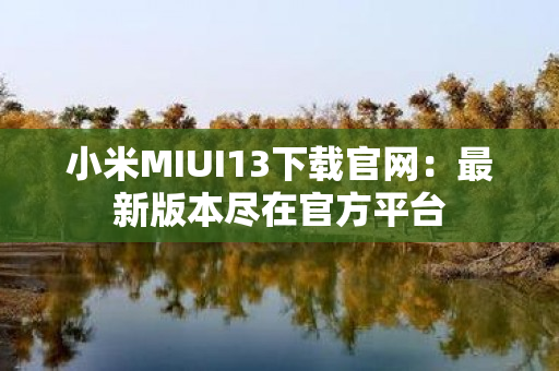 小米MIUI13下载官网：最新版本尽在官方平台