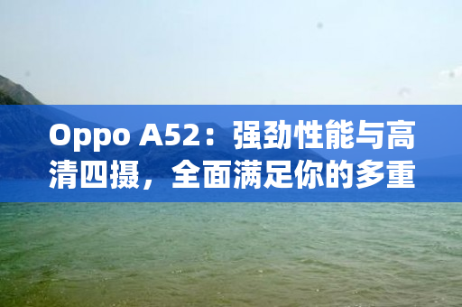 Oppo A52：强劲性能与高清四摄，全面满足你的多重需求