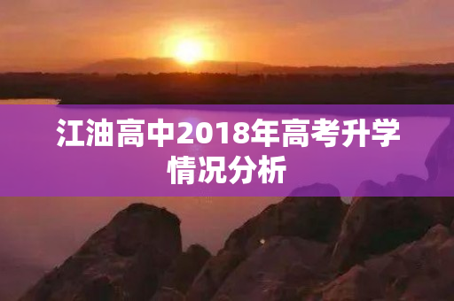 江油高中2018年高考升学情况分析