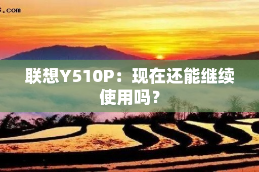 联想Y510P：现在还能继续使用吗？