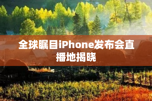 全球瞩目iPhone发布会直播地揭晓