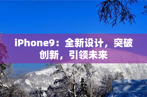 iPhone9：全新设计，突破创新，引领未来