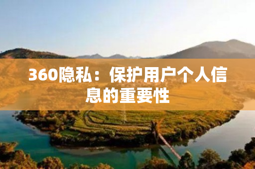 360隐私：保护用户个人信息的重要性