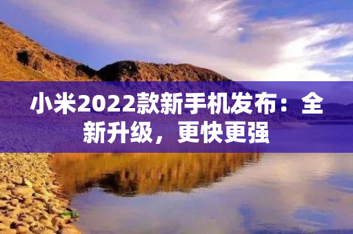 小米2022款新手机发布：全新升级，更快更强