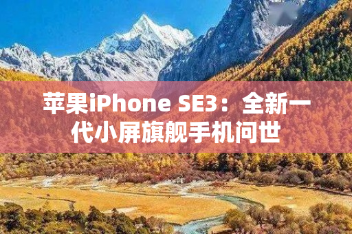 苹果iPhone SE3：全新一代小屏旗舰手机问世