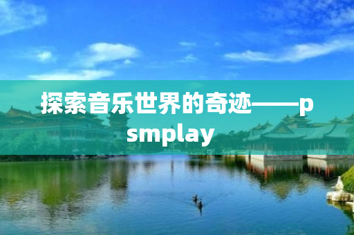 探索音乐世界的奇迹——psmplay  