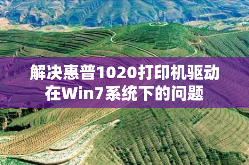 解决惠普1020打印机驱动在Win7系统下的问题