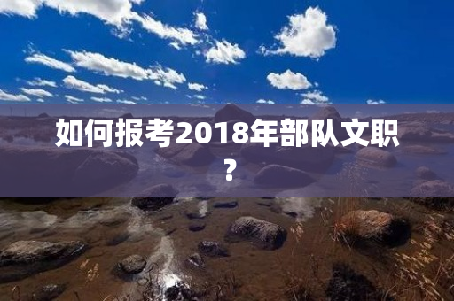 如何报考2018年部队文职？