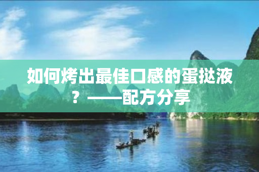 如何烤出最佳口感的蛋挞液？——配方分享