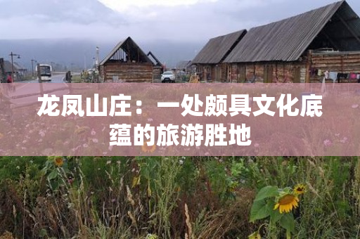 龙凤山庄：一处颇具文化底蕴的旅游胜地