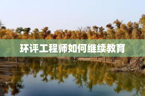 环评工程师如何继续教育