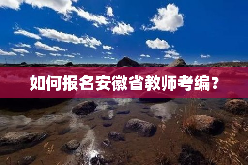 如何报名安徽省教师考编？