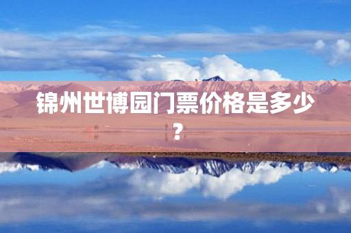 锦州世博园门票价格是多少？