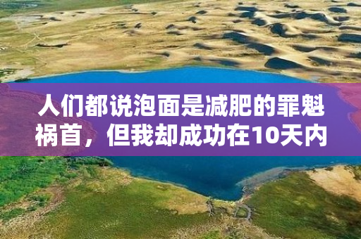 人们都说泡面是减肥的罪魁祸首，但我却成功在10天内瘦了12斤