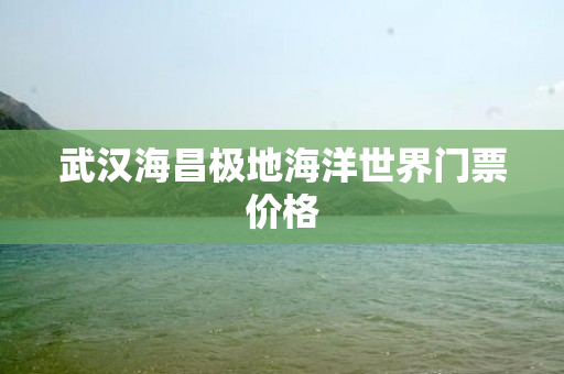 武汉海昌极地海洋世界门票价格