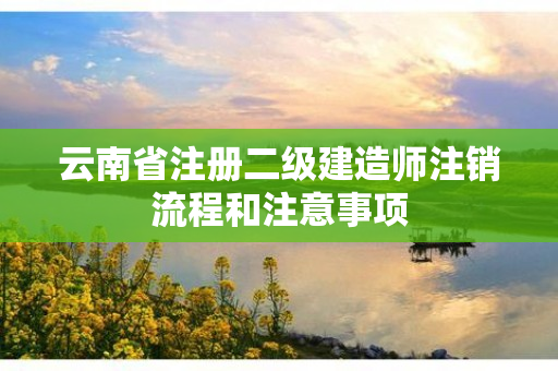 云南省注册二级建造师注销流程和注意事项