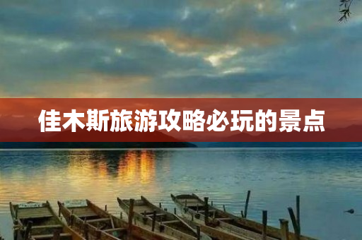 佳木斯旅游攻略必玩的景点