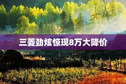 三菱劲炫惊现8万大降价