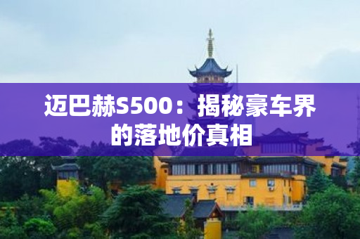 迈巴赫S500：揭秘豪车界的落地价真相