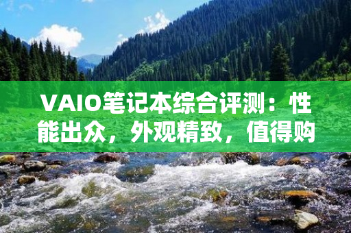 VAIO笔记本综合评测：性能出众，外观精致，值得购买