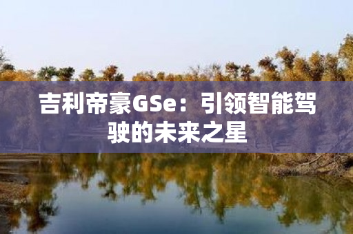 吉利帝豪GSe：引领智能驾驶的未来之星