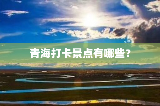 青海打卡景点有哪些？