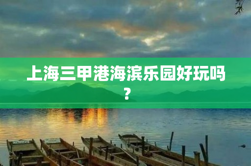 上海三甲港海滨乐园好玩吗？