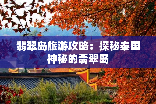 翡翠岛旅游攻略：探秘泰国神秘的翡翠岛