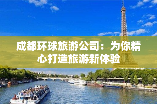 成都环球旅游公司：为你精心打造旅游新体验