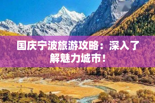 国庆宁波旅游攻略：深入了解魅力城市！