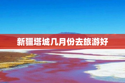 新疆塔城几月份去旅游好