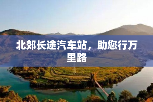 北郊长途汽车站，助您行万里路