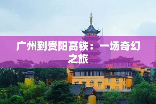 广州到贵阳高铁：一场奇幻之旅